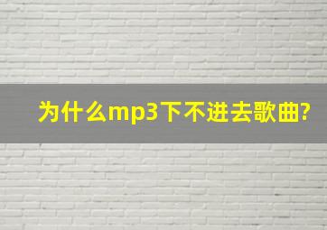 为什么mp3下不进去歌曲?