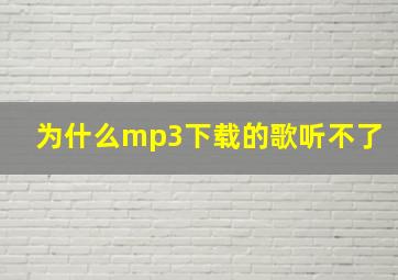 为什么mp3下载的歌听不了