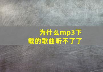 为什么mp3下载的歌曲听不了了