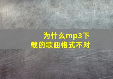 为什么mp3下载的歌曲格式不对