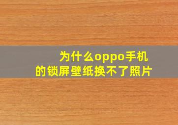 为什么oppo手机的锁屏壁纸换不了照片