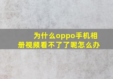 为什么oppo手机相册视频看不了了呢怎么办