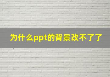 为什么ppt的背景改不了了