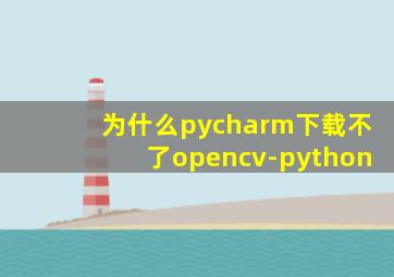 为什么pycharm下载不了opencv-python