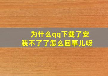 为什么qq下载了安装不了了怎么回事儿呀