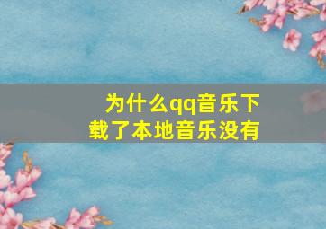 为什么qq音乐下载了本地音乐没有