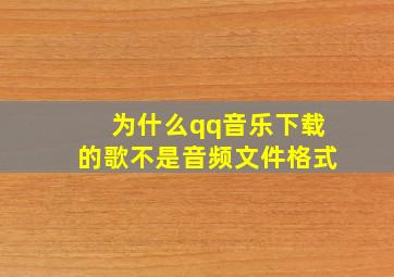 为什么qq音乐下载的歌不是音频文件格式