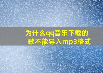 为什么qq音乐下载的歌不能导入mp3格式