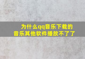 为什么qq音乐下载的音乐其他软件播放不了了