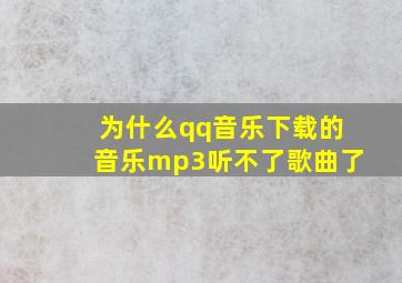 为什么qq音乐下载的音乐mp3听不了歌曲了