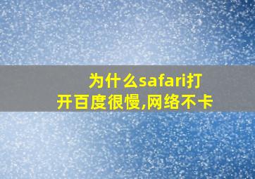 为什么safari打开百度很慢,网络不卡