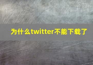 为什么twitter不能下载了