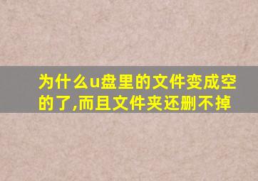 为什么u盘里的文件变成空的了,而且文件夹还删不掉