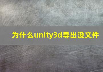 为什么unity3d导出没文件