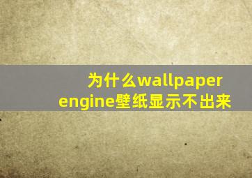 为什么wallpaperengine壁纸显示不出来