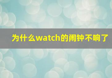 为什么watch的闹钟不响了