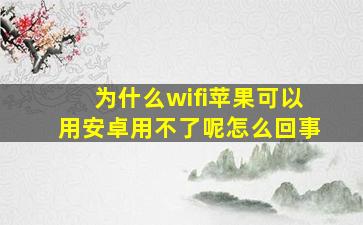 为什么wifi苹果可以用安卓用不了呢怎么回事