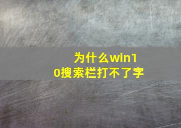 为什么win10搜索栏打不了字