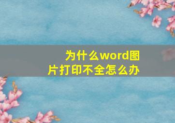 为什么word图片打印不全怎么办