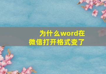 为什么word在微信打开格式变了