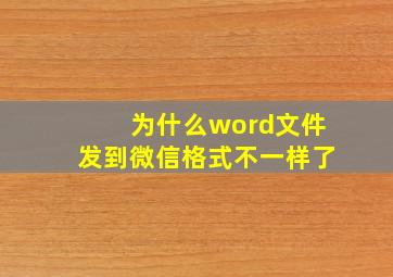 为什么word文件发到微信格式不一样了