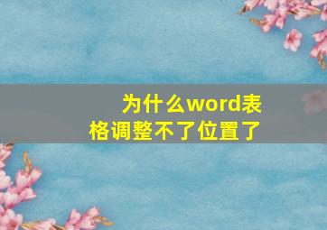 为什么word表格调整不了位置了