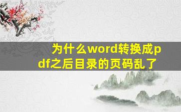 为什么word转换成pdf之后目录的页码乱了