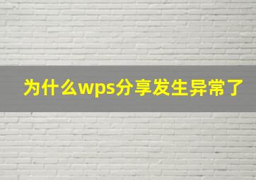 为什么wps分享发生异常了