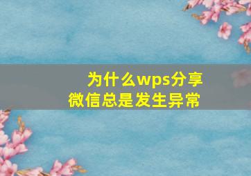 为什么wps分享微信总是发生异常