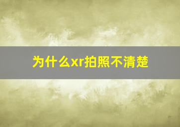 为什么xr拍照不清楚