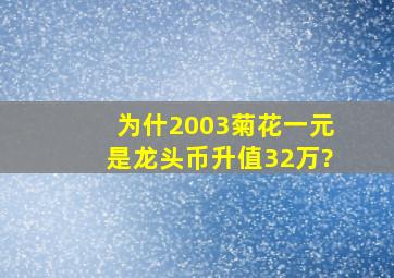 为什2003菊花一元是龙头币升值32万?