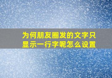 为何朋友圈发的文字只显示一行字呢怎么设置