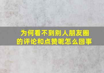 为何看不到别人朋友圈的评论和点赞呢怎么回事