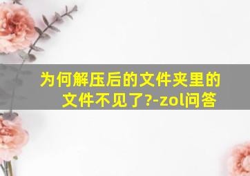 为何解压后的文件夹里的文件不见了?-zol问答