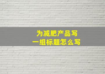 为减肥产品写一组标题怎么写