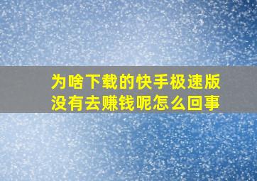 为啥下载的快手极速版没有去赚钱呢怎么回事