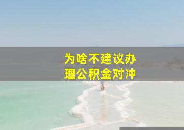 为啥不建议办理公积金对冲