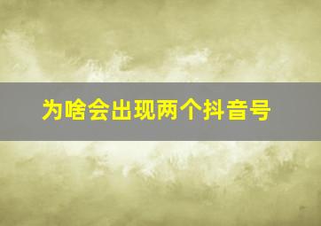 为啥会出现两个抖音号