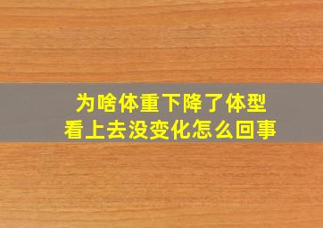 为啥体重下降了体型看上去没变化怎么回事