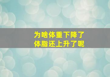 为啥体重下降了体脂还上升了呢