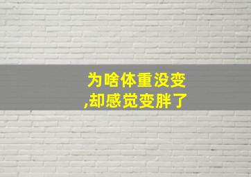 为啥体重没变,却感觉变胖了