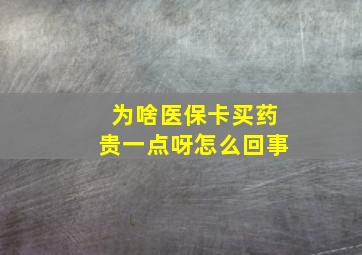 为啥医保卡买药贵一点呀怎么回事