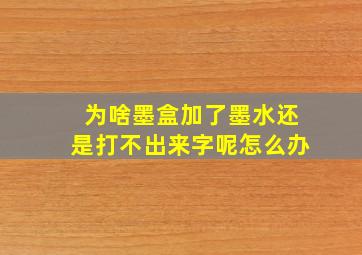 为啥墨盒加了墨水还是打不出来字呢怎么办