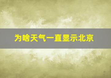 为啥天气一直显示北京