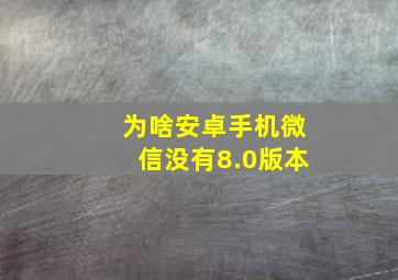 为啥安卓手机微信没有8.0版本