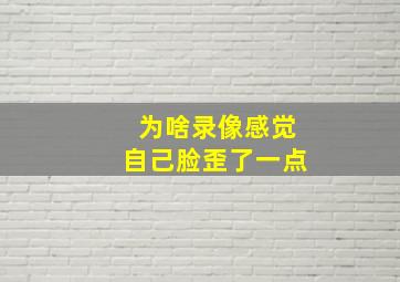 为啥录像感觉自己脸歪了一点