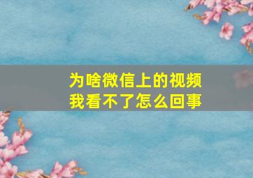 为啥微信上的视频我看不了怎么回事