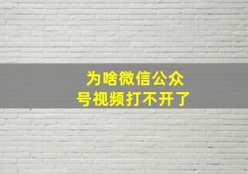 为啥微信公众号视频打不开了