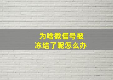 为啥微信号被冻结了呢怎么办