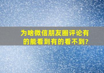 为啥微信朋友圈评论有的能看到有的看不到?